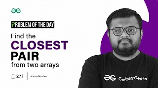 GFG POTD: 27/09/2023 | Find the Closest Pair from Two Arrays | Problem of the Day GeeksforGeeks