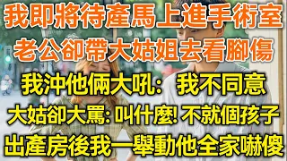 我即將待產馬上進手術室！老公卻帶大姑姐去看腳傷！我沖他倆大吼：我不同意！大姑卻大罵：叫什麼！不就個孩子！出產房後我一個舉動他全家嚇傻！#生活經驗 #情感故事 #深夜淺讀 #幸福人生 #深夜淺談