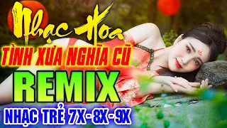 TÌNH XƯA NGHĨA CŨ REMIX - LK Nhạc Hoa Lời Việt Remix NỔI TIẾNG MỘT THỜI 7X 8X 9X