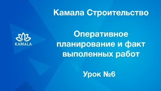 Оперативное планирование и факт выполненных работ | Камала Строительство | Урок 6