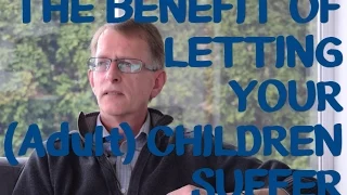 The Benefit of Letting Your (Adult) Children Suffer