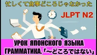Грамматика JLPT N2.「〜どころではない」. Урок японского языка