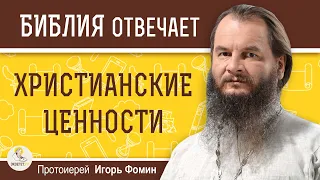 ХРИСТИАНСКИЕ ЦЕННОСТИ. В чем они состоят ?  Протоиерей Игорь Фомин