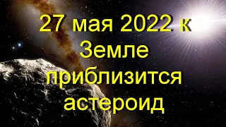 27 мая 2022 около Земли пролетит астероид.