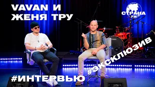 VAVAN и Женя Тру. Эксклюзивное интервью. Страна FM