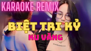 KARAOKE REMIX - BIỆT TRI KỶ - KU VÀNG - HOT TIKTOK - BEAT REMIX CỰC CĂNG