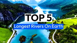 Top 5 Longest Rivers In the World