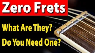 Zero Frets. What Are They And Do You Need One?