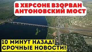 5 минут назад! В Херсоне взорван Антоновский мост