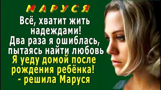 МАРУСЯ 12. «Я еду домой! Хватит жить надеждами! Я ошиблась, пытаясь найти любовь» - решила Маруся