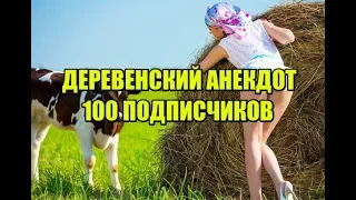 АНЕКДОТ ПРО ДЕРЕВНЮ, 100 ПОДПИСЧИКОВ