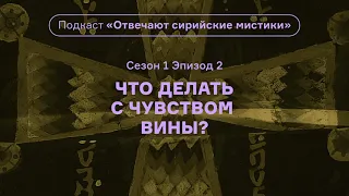 Что делать с чувством вины? Подкаст «Отвечают сирийские мистики». АУДИО