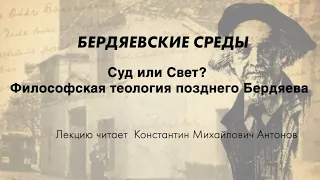 БЕРДЯЕВСКИЕ СРЕДЫ 14 К.М. Антонов "Суд или Свет? Философская теология позднего Бердяева"