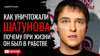 Андрей Разин - Как уничтожали Шатунова. Почему при жизни он был в рабстве.