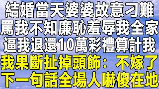 結婚當天婆婆故意刁難，罵我不知廉恥羞辱我全家，逼我退還10萬彩禮算計我，我果斷扯掉頭飾：不嫁了！下一句話全場人嚇傻在地！#情感 #家庭 #中年 #為人處世 #深夜讀書 #民间故事会 #情感秘密