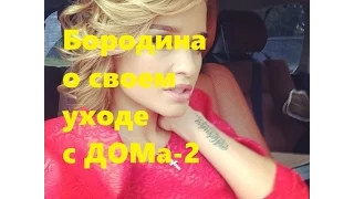 Что Бородина сказала про свой уход с ДОМа-2 ... Ведущая телешоу ДОМ 2 Ксения Бородина о своем уходе