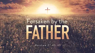 Forsaken by the Father (Matthew 27:45-49)