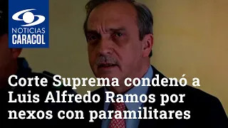 Corte Suprema condenó a Luis Alfredo Ramos por nexos con paramilitares