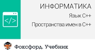 Информатика. Язык С++: Пространства имен в С++. Центр онлайн-обучения «Фоксфорд»