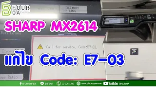 วิธีแก้ไข Code Error : E7-03 เครื่อง Sharp mx2614 By B four OA