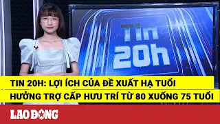 Tin 20h: Lợi ích của đề xuất hạ tuổi hưởng trợ cấp hưu trí từ 80 xuống 75 tuổi | Báo Lao Động