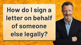 How do I sign a letter on behalf of someone else legally?