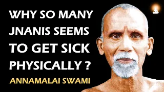 Why a JNANI Seems to Suffer from Health Problems ? | Sri Annamalai Swami