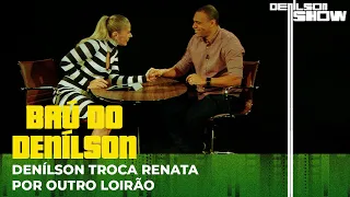 DENÍLSON TROCA RENATA FAN POR OUTRO LOIRÃO | BAÚ DO DENÍLSON # 47