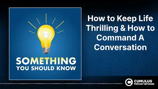 How to Keep Life Thrilling & How to Command A Conversation | Something You Should Know