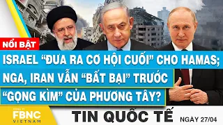 Tin Quốc tế 27/4 | Israel “đưa ra cơ hội cuối” cho Hamas; Nga, Iran vẫn bất bại trước phương tây?