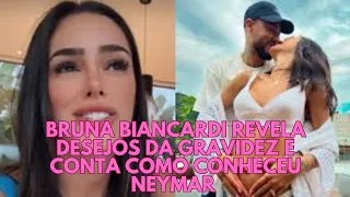 BRUNA BIANCARDI REVELA DESEJOS DA GRAVIDEZ E CONTA COMO CONHECEU NEYMAR