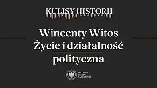 WINCENTY WITOS. ŻYCIE I DZIAŁALNOŚĆ POLITYCZNA - cykl Kulisy historii odc. 160