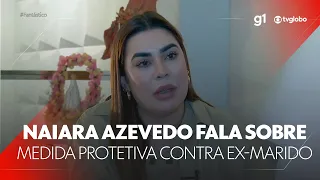 EXCLUSIVO: Naiara Azevedo conta por que foi à polícia pedir medida protetiva contra o ex-marido #g1