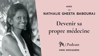 #303 Nathalie Gheeta Babouraj : Devenir sa propre médecine