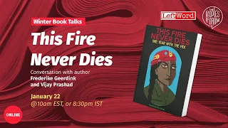 Book Talk: THIS FIRE NEVER DIES with author Frederike Geerdink and Vijay Prashad