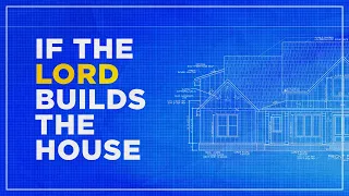 If The Lord Builds The House