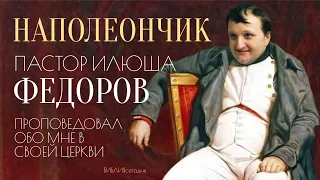 Наполеончик, пастор Илюша Федоров, проповедовал обо мне в своей церкви