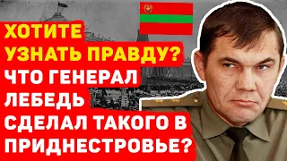 ЧТО ГЕНЕРАЛ ЛЕБЕДЬ СДЕЛАЛ ТАКОГО В ПРИДНЕСТРОВЬЕ?