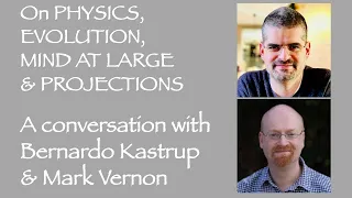 On Physics, Evolution, Mind at Large & Projections - with #BernardoKastrup & #MarkVernon