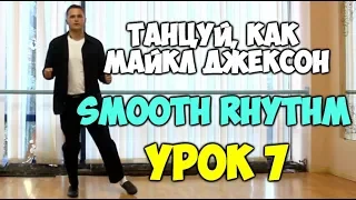 ТАНЦУЙ, КАК МАЙКЛ ДЖЕКСОН  Урок 7 - SMOOTH RHYTHM - Видеоуроки танцев Майкла Джексона! Jackson