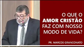 O que o amor cristão faz com nosso modo de vida? - Pr. Marcos Granconato