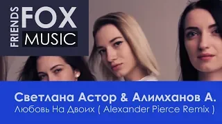 Светлана Астор & Алимханов А. – Любовь На Двоих ( Alexander Pierce Remix )
