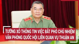 Tướng Xô thông tin việc bắt Phó chủ nhiệm Văn phòng Quốc hội liên quan vụ Thuận An