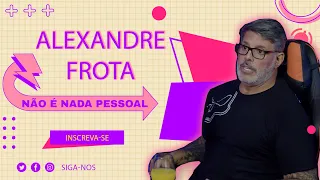 ALEXANDRE FROTA (PARTE 1) - NÃO É NADA PESSOAL #37