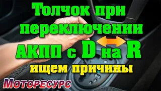 Толчки при включении АКПП с D на R , ищем причины