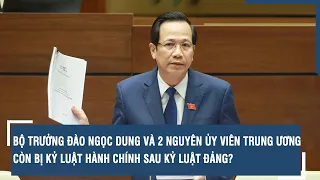 Bộ trưởng Đào Ngọc Dung và 2 nguyên Ủy viên Trung ương còn bị kỷ luật hành chính sau kỷ luật Đảng?