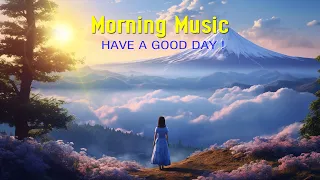 BEAUTIFUL GOOD MORNING MUSIC - Positive Feelings and Energy ~ Morning songs for a positive day