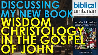 326 - Discussing My New Book, Wisdom Christology in the Gospel of John | Biblical Unitarian Podcast