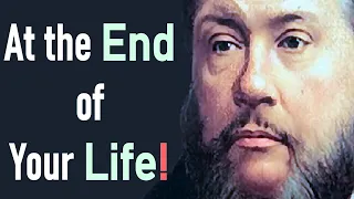 At the End of Your Life! - Charles Spurgeon Sermon