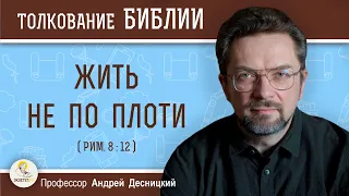 Жить не по плоти  (Рим. 8:12)  Профессор Андрей Сергеевич Десницкий